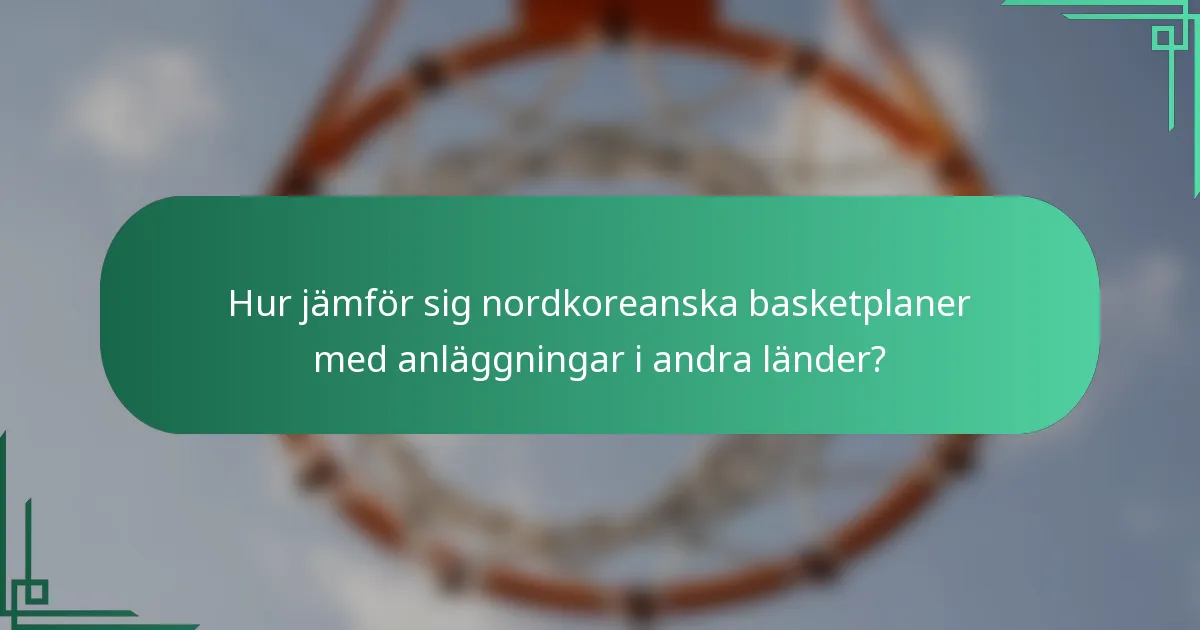 Hur jämför sig nordkoreanska basketplaner med anläggningar i andra länder?