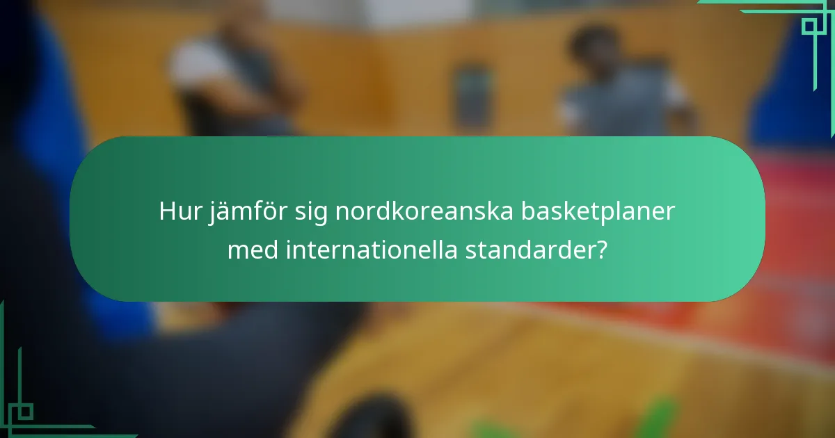 Hur jämför sig nordkoreanska basketplaner med internationella standarder?