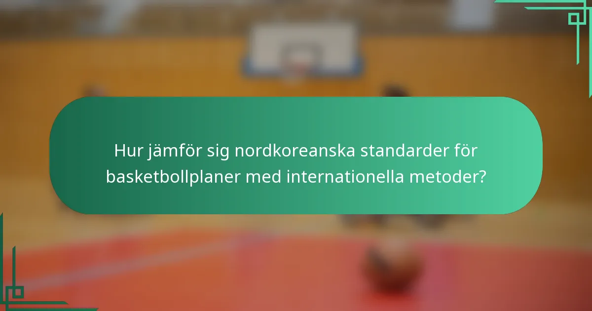 Hur jämför sig nordkoreanska standarder för basketbollplaner med internationella metoder?