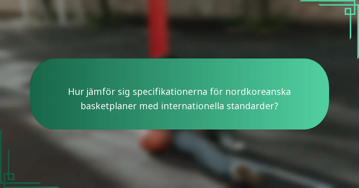 Hur jämför sig specifikationerna för nordkoreanska basketplaner med internationella standarder?