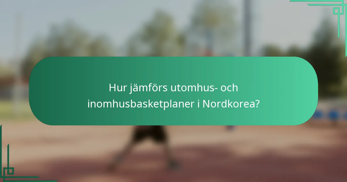 Hur jämförs utomhus- och inomhusbasketplaner i Nordkorea?