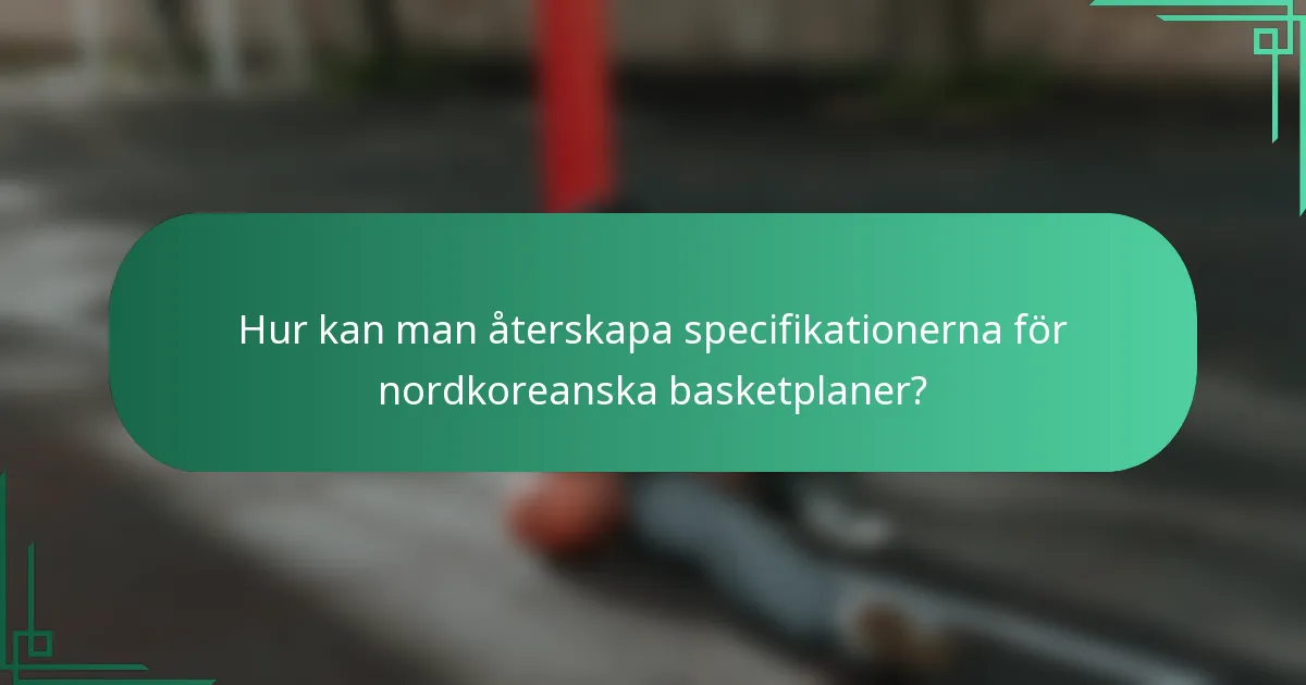 Hur kan man återskapa specifikationerna för nordkoreanska basketplaner?