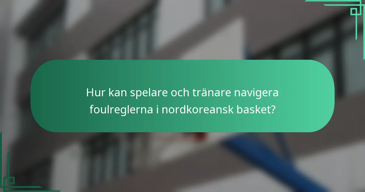 Hur kan spelare och tränare navigera foulreglerna i nordkoreansk basket?