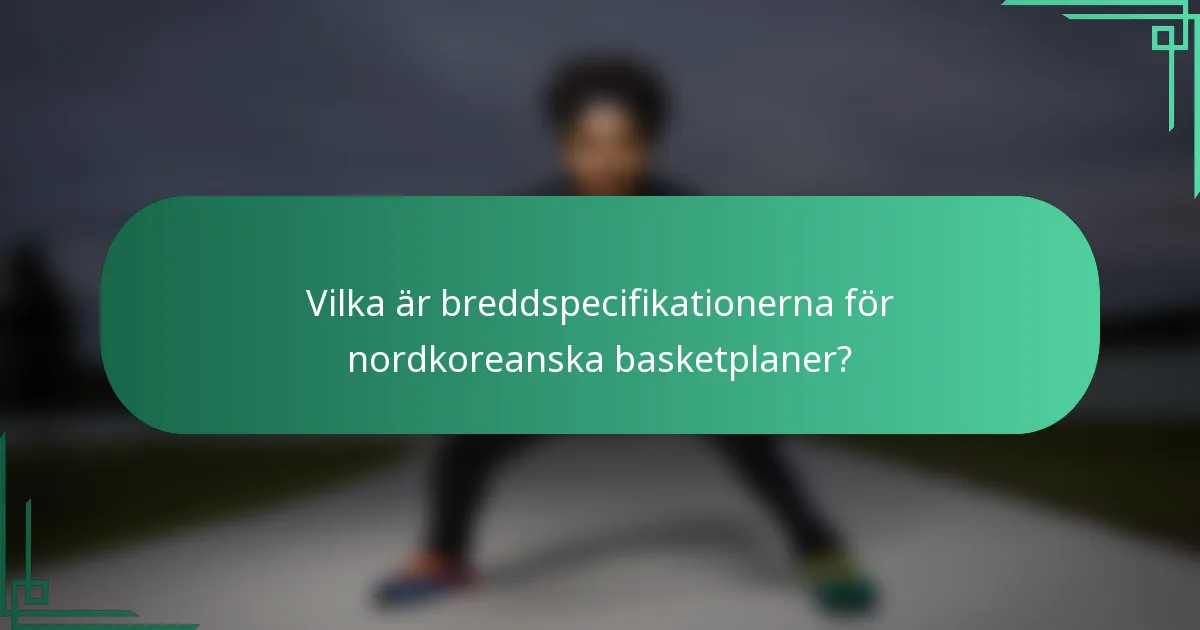 Vilka är breddspecifikationerna för nordkoreanska basketplaner?