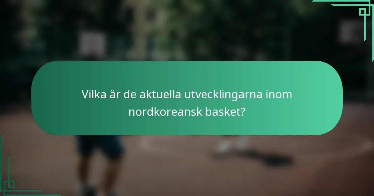 Vilka är de aktuella utvecklingarna inom nordkoreansk basket?