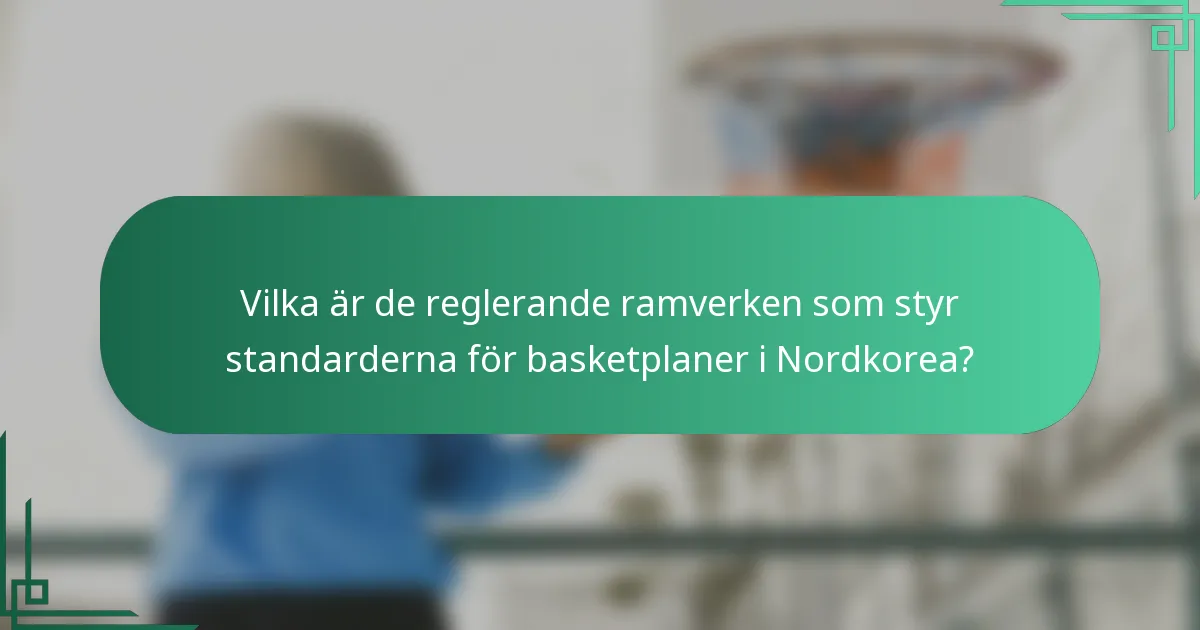 Vilka är de reglerande ramverken som styr standarderna för basketplaner i Nordkorea?