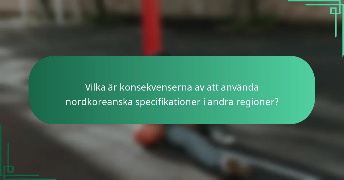 Vilka är konsekvenserna av att använda nordkoreanska specifikationer i andra regioner?