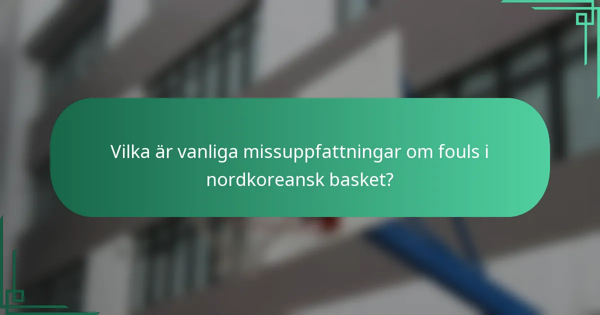Vilka är vanliga missuppfattningar om fouls i nordkoreansk basket?