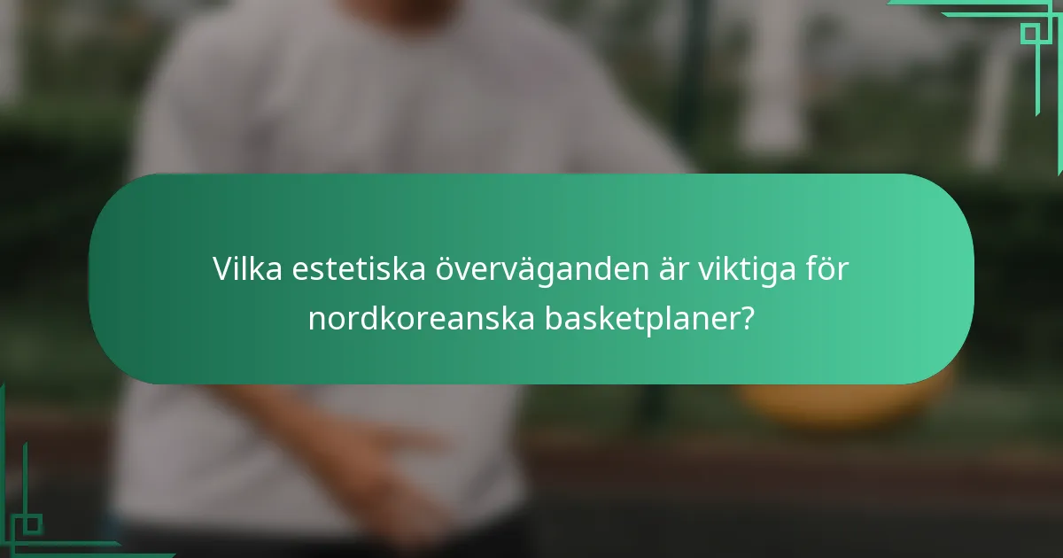 Vilka estetiska överväganden är viktiga för nordkoreanska basketplaner?