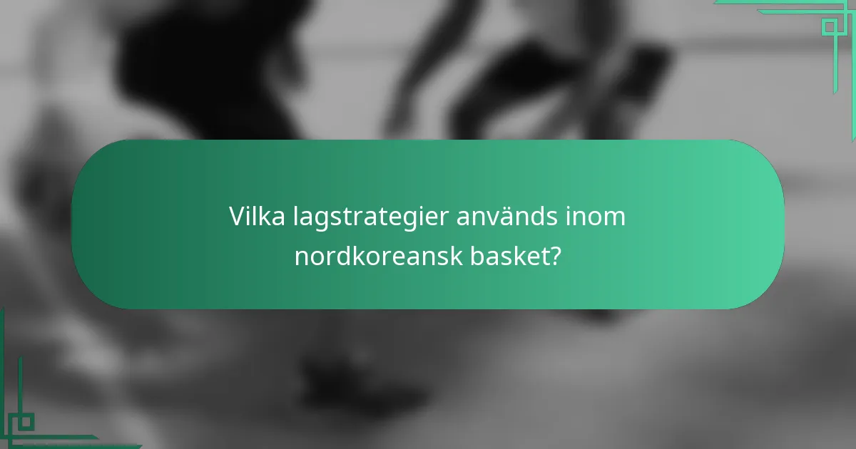 Vilka lagstrategier används inom nordkoreansk basket?