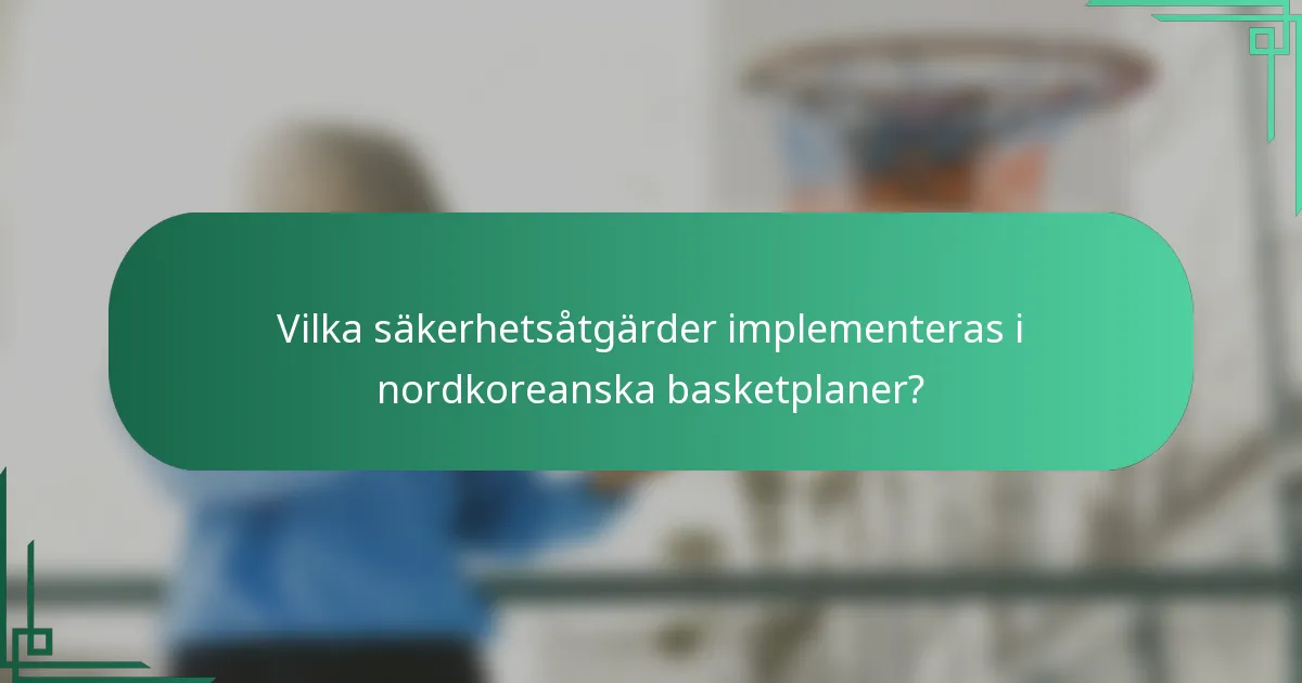 Vilka säkerhetsåtgärder implementeras i nordkoreanska basketplaner?