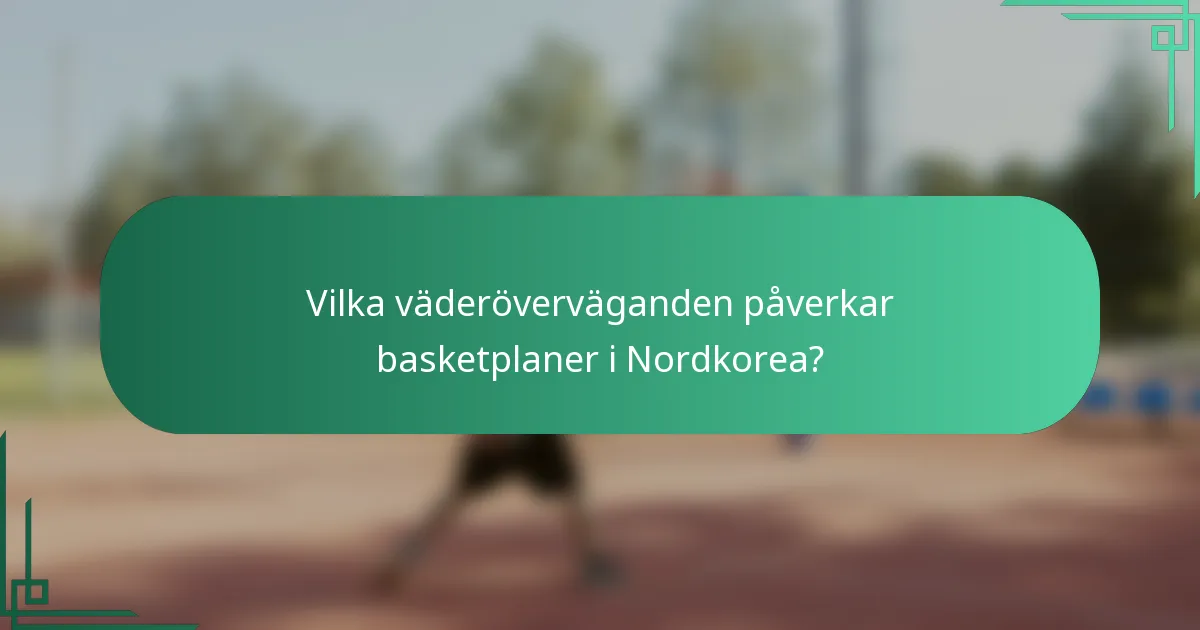 Vilka väderöverväganden påverkar basketplaner i Nordkorea?