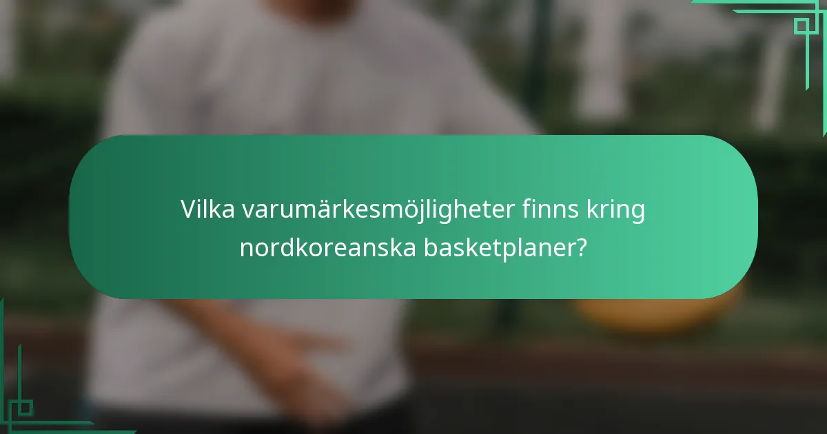 Vilka varumärkesmöjligheter finns kring nordkoreanska basketplaner?